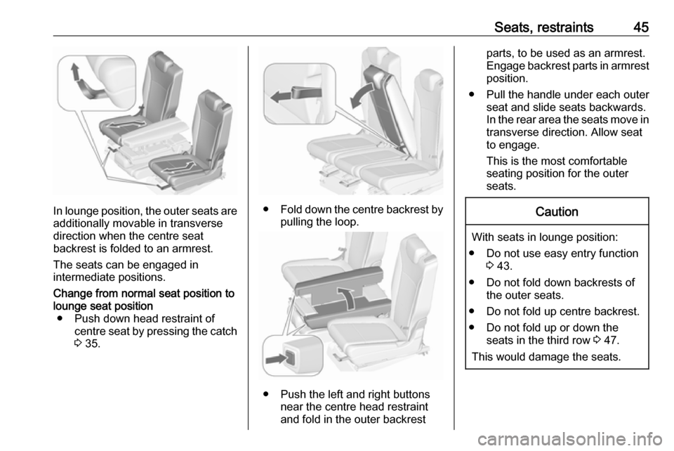 VAUXHALL ZAFIRA TOURER 2017.5 Service Manual Seats, restraints45
In lounge position, the outer seats are
additionally movable in transverse
direction when the centre seat
backrest is folded to an armrest.
The seats can be engaged in
intermediate