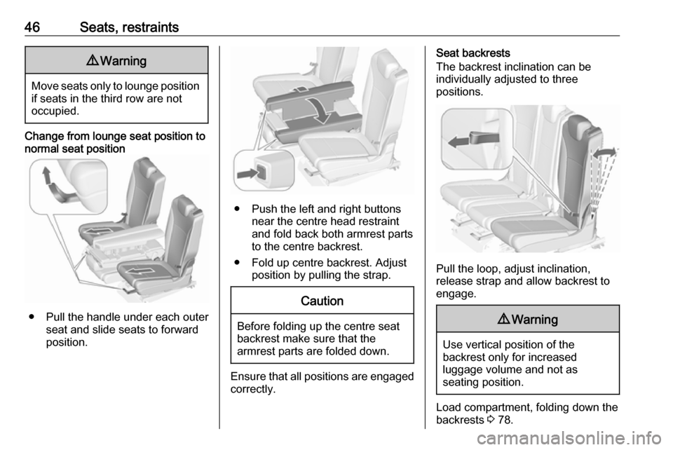 VAUXHALL ZAFIRA TOURER 2017.5  Owners Manual 46Seats, restraints9Warning
Move seats only to lounge position
if seats in the third row are not
occupied.
Change from lounge seat position to normal seat position
● Pull the handle under each outer