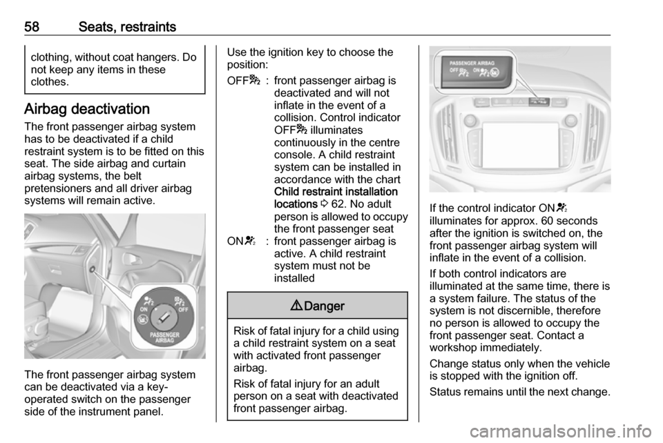VAUXHALL ZAFIRA TOURER 2017.5  Owners Manual 58Seats, restraintsclothing, without coat hangers. Do
not keep any items in these
clothes.
Airbag deactivation
The front passenger airbag systemhas to be deactivated if a child
restraint system is to 