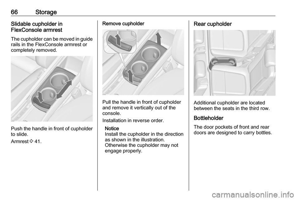 VAUXHALL ZAFIRA TOURER 2017.5  Owners Manual 66StorageSlidable cupholder in
FlexConsole armrest
The cupholder can be moved in guide
rails in the FlexConsole armrest or
completely removed.
Push the handle in front of cupholder
to slide.
Armrest  