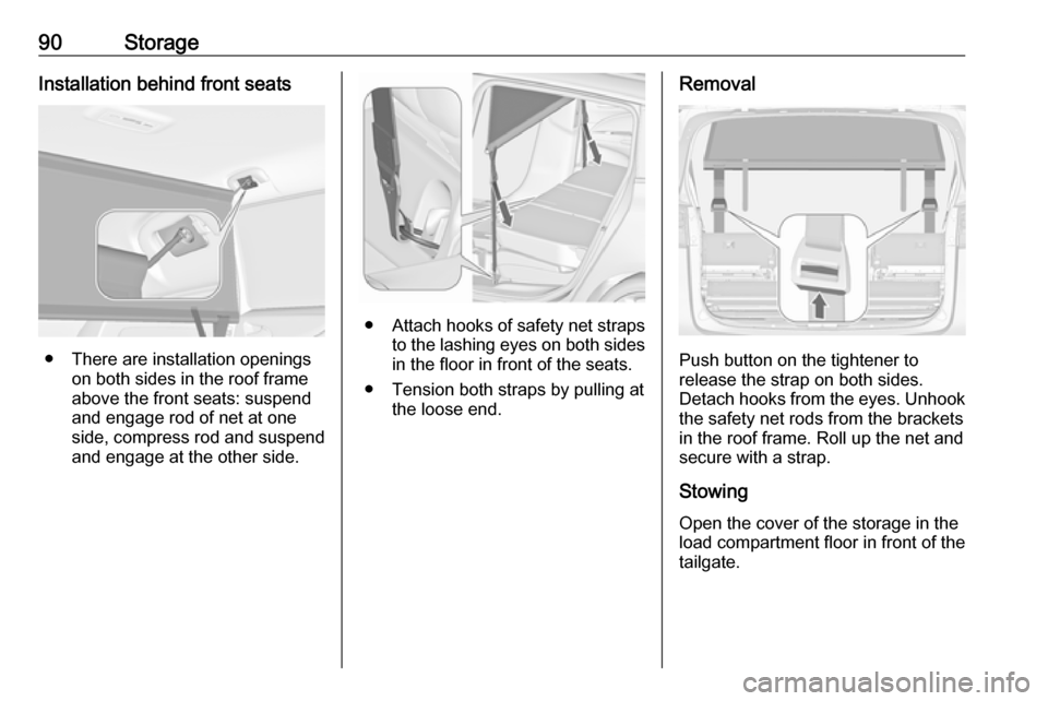 VAUXHALL ZAFIRA TOURER 2017.5 Owners Manual 90StorageInstallation behind front seats
● There are installation openingson both sides in the roof frame
above the front seats: suspend
and engage rod of net at one
side, compress rod and suspend a VAUXHALL ZAFIRA TOURER 2017.5 Owners Manual 90StorageInstallation behind front seats
● There are installation openingson both sides in the roof frame
above the front seats: suspend
and engage rod of net at one
side, compress rod and suspend a