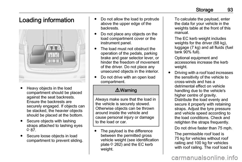 VAUXHALL ZAFIRA TOURER 2017.5  Owners Manual Storage93Loading information
● Heavy objects in the loadcompartment should be placed
against the seat backrests.
Ensure the backrests are
securely engaged. If objects can
be stacked, the heavier obj