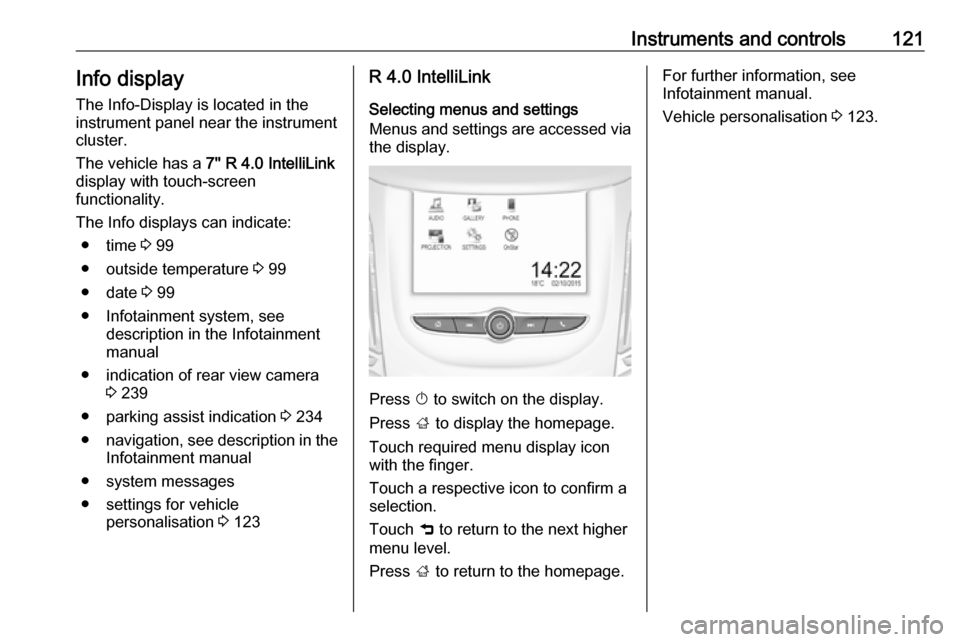 VAUXHALL ZAFIRA TOURER 2018 User Guide Instruments and controls121Info display
The Info-Display is located in the
instrument panel near the instrument
cluster.
The vehicle has a  7 R 4.0 IntelliLink
display with touch-screen
functionalit