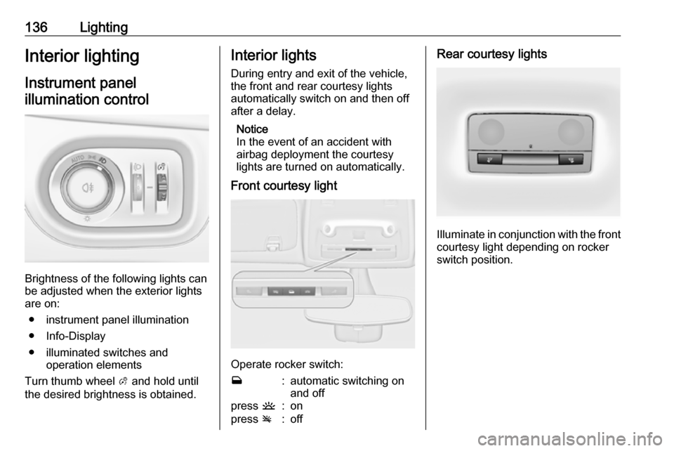 VAUXHALL ZAFIRA TOURER 2018 Owners Manual 136LightingInterior lightingInstrument panelillumination control
Brightness of the following lights can
be adjusted when the exterior lights
are on:
● instrument panel illumination
● Info-Display
VAUXHALL ZAFIRA TOURER 2018 Owners Manual 136LightingInterior lightingInstrument panelillumination control
Brightness of the following lights can
be adjusted when the exterior lights
are on:
● instrument panel illumination
● Info-Display