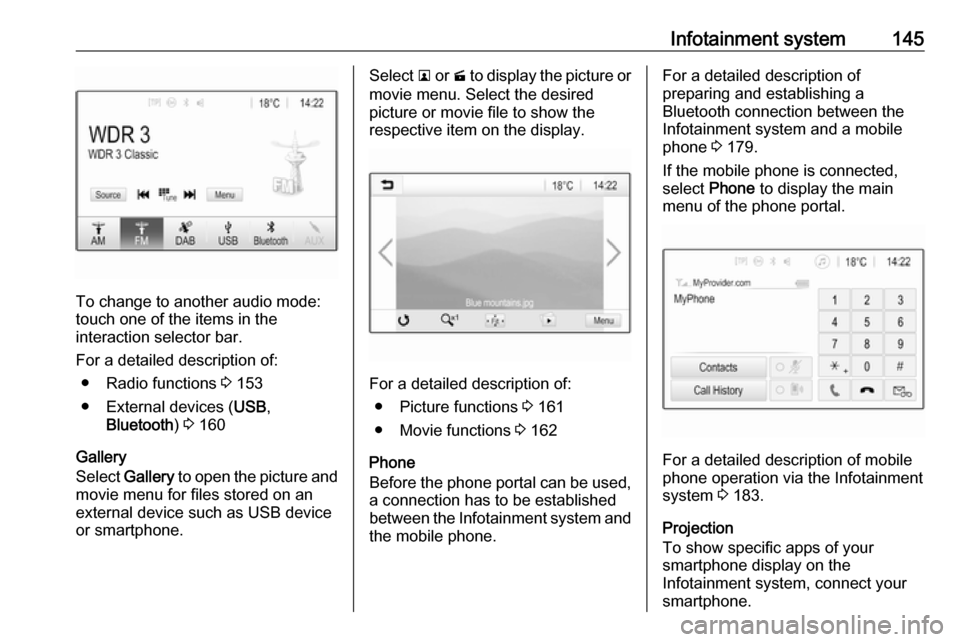 VAUXHALL ZAFIRA TOURER 2018 User Guide Infotainment system145
To change to another audio mode:
touch one of the items in the
interaction selector bar.
For a detailed description of: ● Radio functions  3 153
● External devices ( USB,
Bl