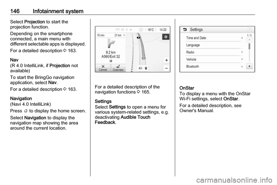 VAUXHALL ZAFIRA TOURER 2018  Owners Manual 146Infotainment systemSelect Projection  to start the
projection function.
Depending on the smartphone
connected, a main menu with
different selectable apps is displayed.
For a detailed description  3