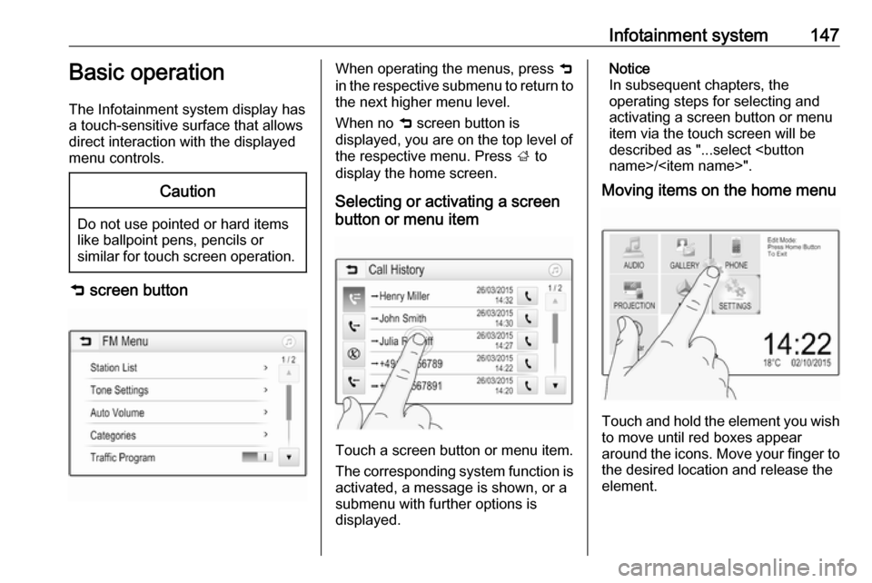 VAUXHALL ZAFIRA TOURER 2018 User Guide Infotainment system147Basic operation
The Infotainment system display has
a touch-sensitive surface that allows
direct interaction with the displayed
menu controls.Caution
Do not use pointed or hard i