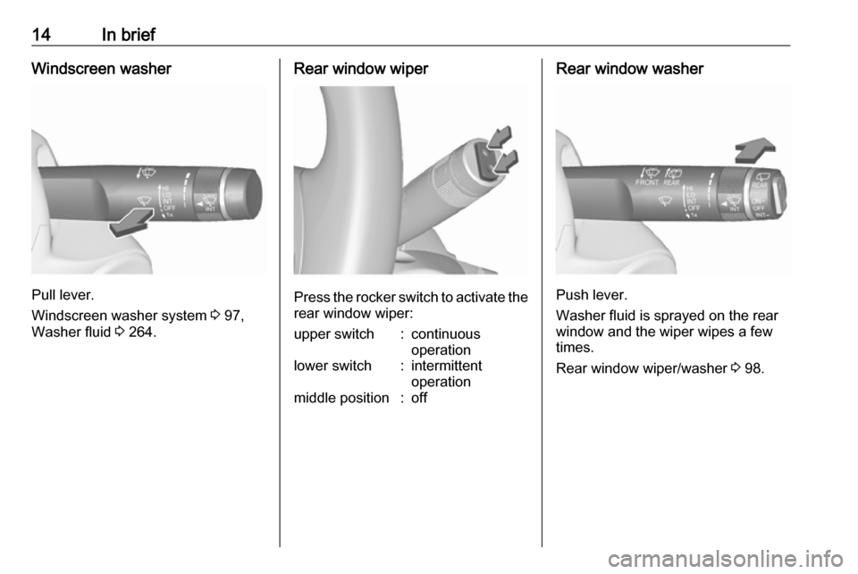 VAUXHALL ZAFIRA TOURER 2018 User Guide 14In briefWindscreen washer
Pull lever.
Windscreen washer system  3 97,
Washer fluid  3 264.
Rear window wiper
Press the rocker switch to activate the
rear window wiper:
upper switch:continuous
operat