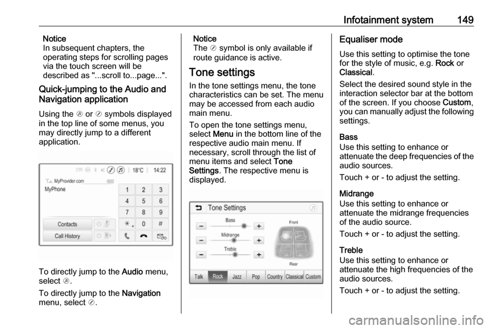 VAUXHALL ZAFIRA TOURER 2018  Owners Manual Infotainment system149Notice
In subsequent chapters, the
operating steps for scrolling pages via the touch screen will be
described as "...scroll to...page...".
Quick-jumping to the Audio and
Navigati