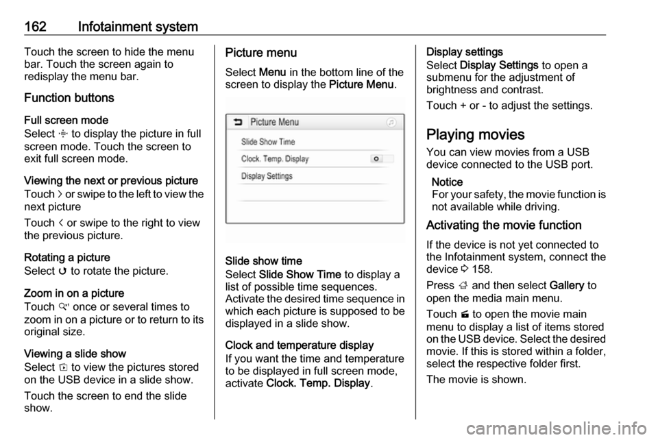 VAUXHALL ZAFIRA TOURER 2018  Owners Manual 162Infotainment systemTouch the screen to hide the menu
bar. Touch the screen again to
redisplay the menu bar.
Function buttons
Full screen mode
Select  x to display the picture in full
screen mode. T