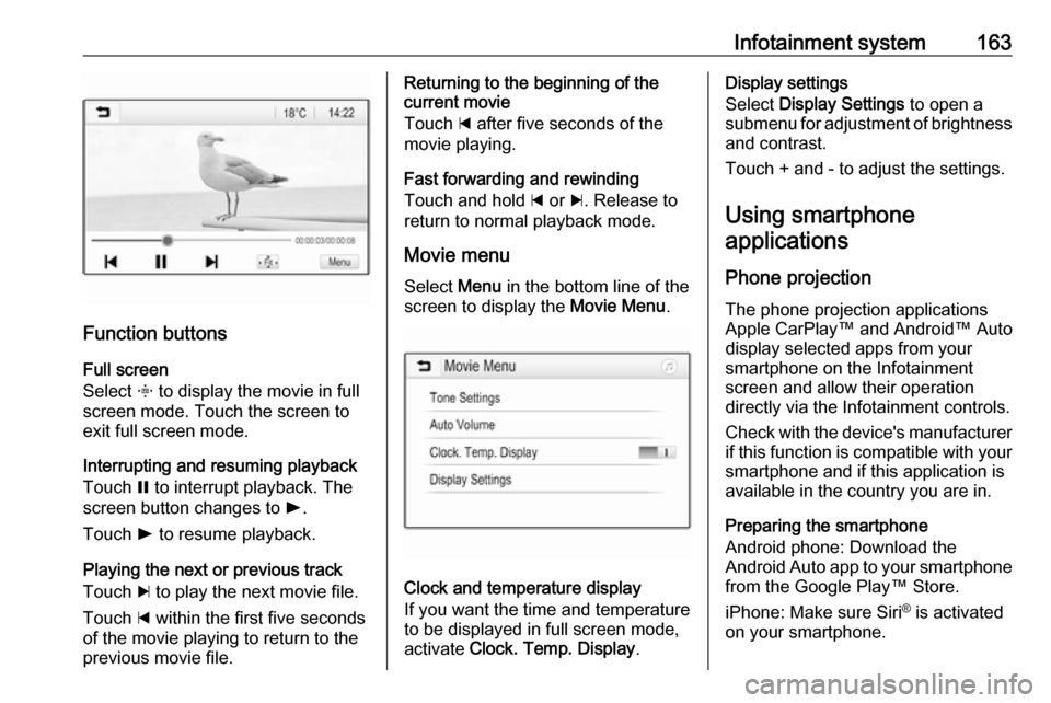 VAUXHALL ZAFIRA TOURER 2018  Owners Manual Infotainment system163
Function buttonsFull screen
Select  x to display the movie in full
screen mode. Touch the screen to
exit full screen mode.
Interrupting and resuming playback
Touch  = to interru