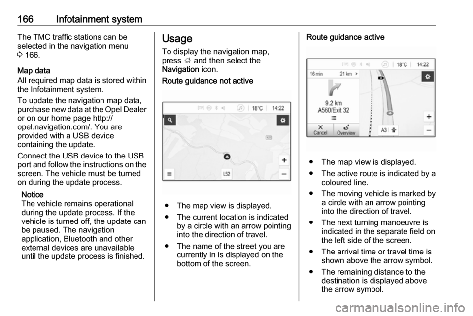 VAUXHALL ZAFIRA TOURER 2018  Owners Manual 166Infotainment systemThe TMC traffic stations can be
selected in the navigation menu
3  166.
Map data
All required map data is stored within
the Infotainment system.
To update the navigation map data