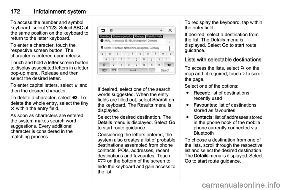 VAUXHALL ZAFIRA TOURER 2018 Owners Guide 172Infotainment systemTo access the number and symbol
keyboard, select  ?123. Select  ABC at
the same position on the keyboard to
return to the letter keyboard.
To enter a character, touch the
respect