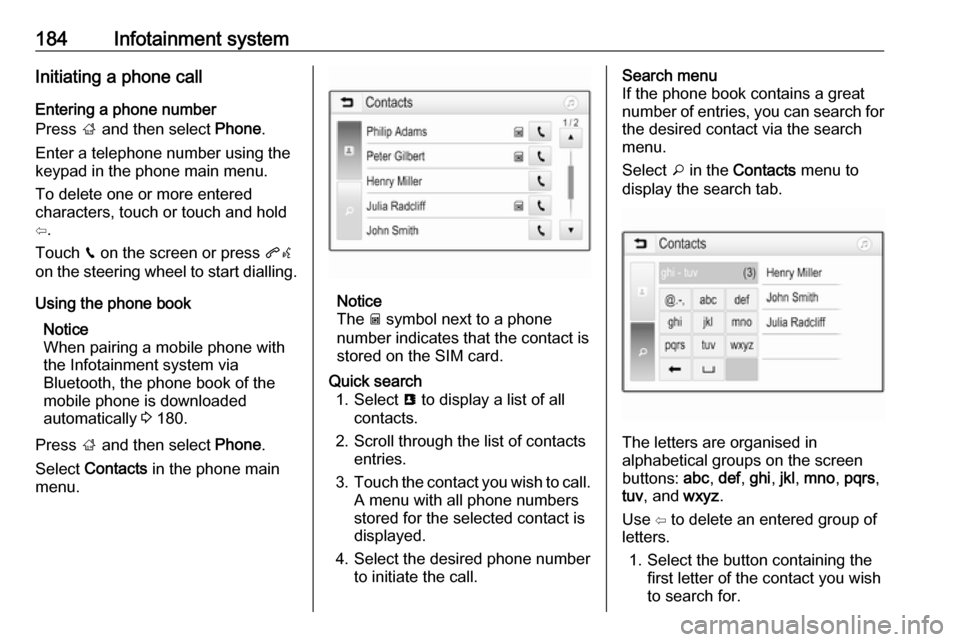 VAUXHALL ZAFIRA TOURER 2018 Owners Guide 184Infotainment systemInitiating a phone call
Entering a phone number
Press  ; and then select  Phone.
Enter a telephone number using the keypad in the phone main menu.
To delete one or more entered
c