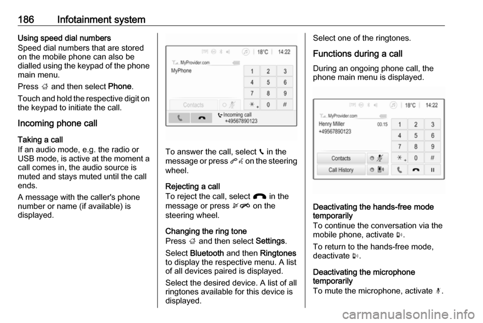 VAUXHALL ZAFIRA TOURER 2018 Owners Guide 186Infotainment systemUsing speed dial numbers
Speed dial numbers that are stored
on the mobile phone can also be
dialled using the keypad of the phone
main menu.
Press  ; and then select  Phone.
Touc