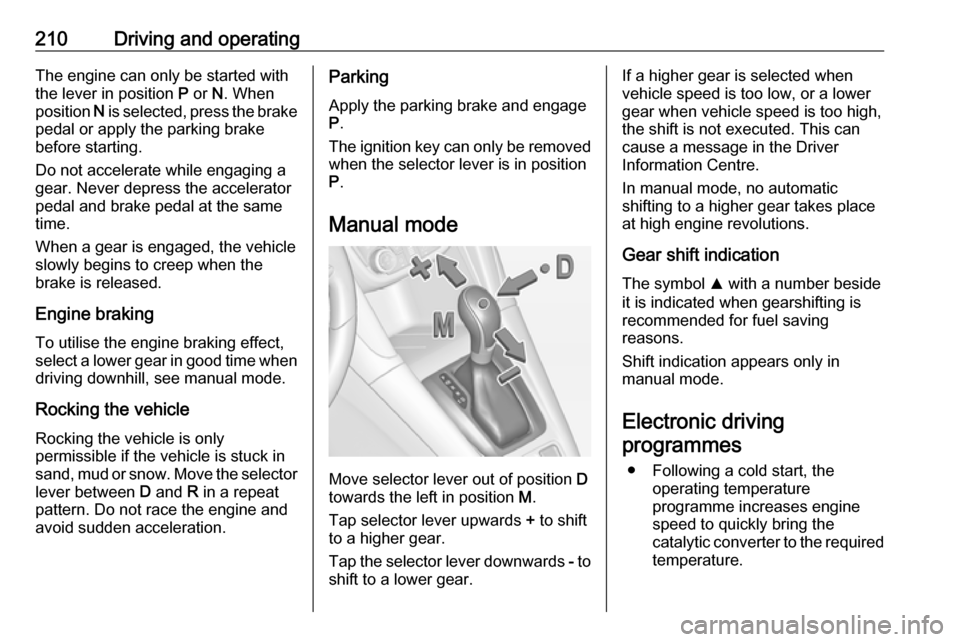 VAUXHALL ZAFIRA TOURER 2018 Service Manual 210Driving and operatingThe engine can only be started with
the lever in position  P or  N. When
position  N is selected, press the brake
pedal or apply the parking brake
before starting.
Do not accel