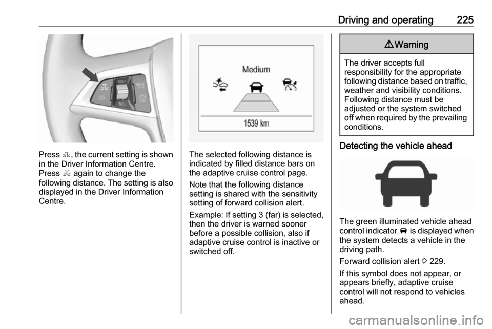 VAUXHALL ZAFIRA TOURER 2018  Owners Manual Driving and operating225
Press E, the current setting is shown
in the Driver Information Centre.
Press  E again to change the
following distance. The setting is also displayed in the Driver Informatio