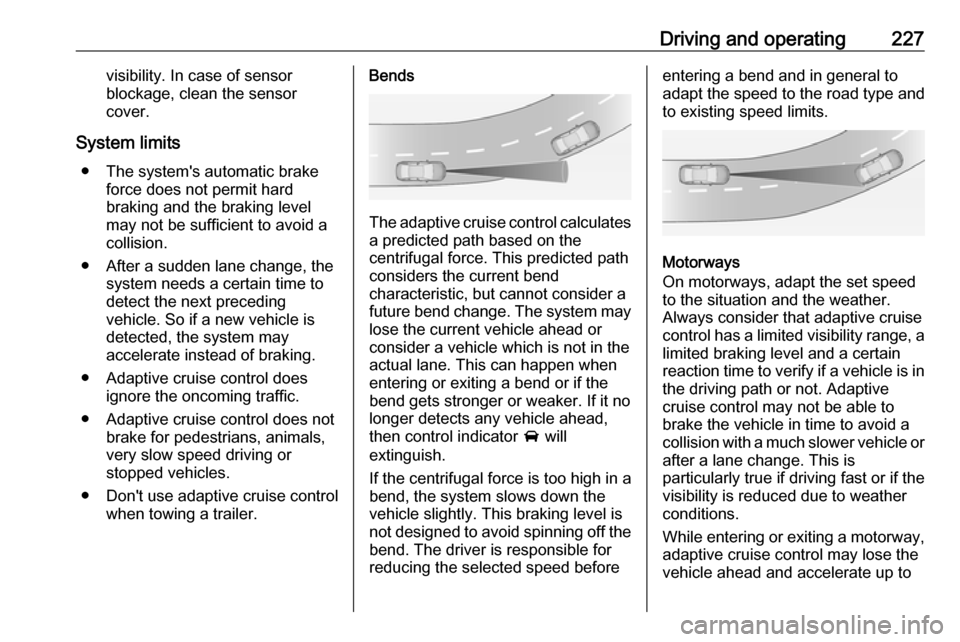 VAUXHALL ZAFIRA TOURER 2018  Owners Manual Driving and operating227visibility. In case of sensor
blockage, clean the sensor
cover.
System limits ● The systems automatic brake force does not permit hard
braking and the braking level
may not 
