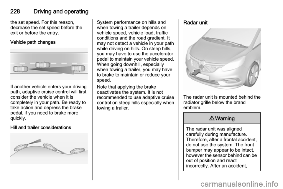 VAUXHALL ZAFIRA TOURER 2018 Owners Manual 228Driving and operatingthe set speed. For this reason,
decrease the set speed before the
exit or before the entry.
Vehicle path changes
If another vehicle enters your driving
path, adaptive cruise co VAUXHALL ZAFIRA TOURER 2018 Owners Manual 228Driving and operatingthe set speed. For this reason,
decrease the set speed before the
exit or before the entry.
Vehicle path changes
If another vehicle enters your driving
path, adaptive cruise co