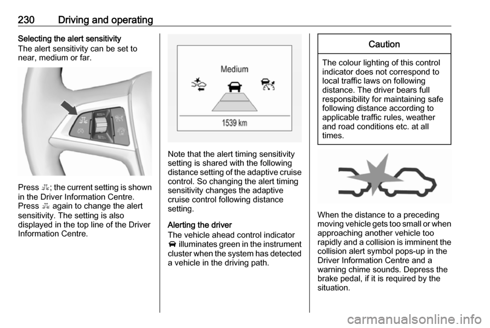 VAUXHALL ZAFIRA TOURER 2018  Owners Manual 230Driving and operatingSelecting the alert sensitivity
The alert sensitivity can be set to
near, medium or far.
Press  E; the current setting is shown
in the Driver Information Centre.
Press  E again