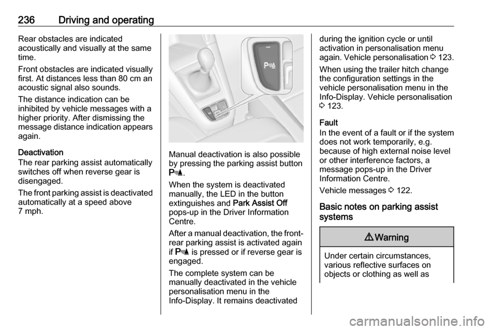VAUXHALL ZAFIRA TOURER 2018  Owners Manual 236Driving and operatingRear obstacles are indicated
acoustically and visually at the same
time.
Front obstacles are indicated visually
first. At distances less than 80 cm an
acoustic signal also soun