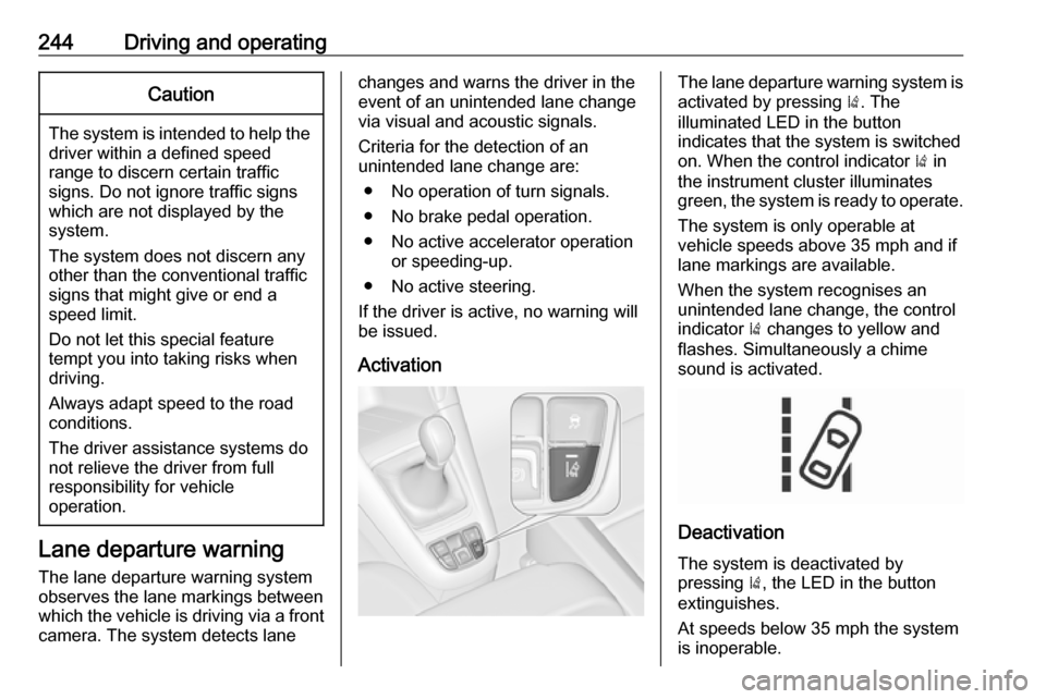 VAUXHALL ZAFIRA TOURER 2018 Owners Manual 244Driving and operatingCaution
The system is intended to help thedriver within a defined speed
range to discern certain traffic
signs. Do not ignore traffic signs
which are not displayed by the
syste