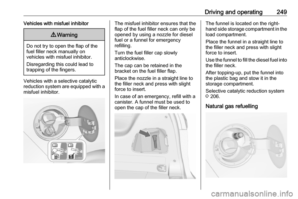 VAUXHALL ZAFIRA TOURER 2018 Owners Manual Driving and operating249Vehicles with misfuel inhibitor9Warning
Do not try to open the flap of the
fuel filler neck manually on
vehicles with misfuel inhibitor.
Disregarding this could lead to
trappin