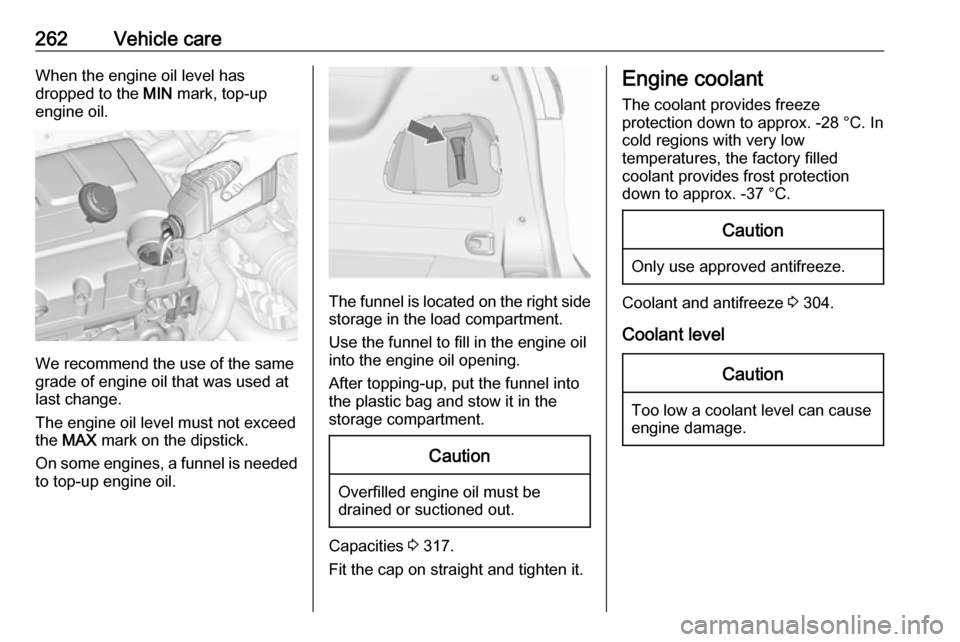 VAUXHALL ZAFIRA TOURER 2018  Owners Manual 262Vehicle careWhen the engine oil level has
dropped to the  MIN mark, top-up
engine oil.
We recommend the use of the same
grade of engine oil that was used at
last change.
The engine oil level must n