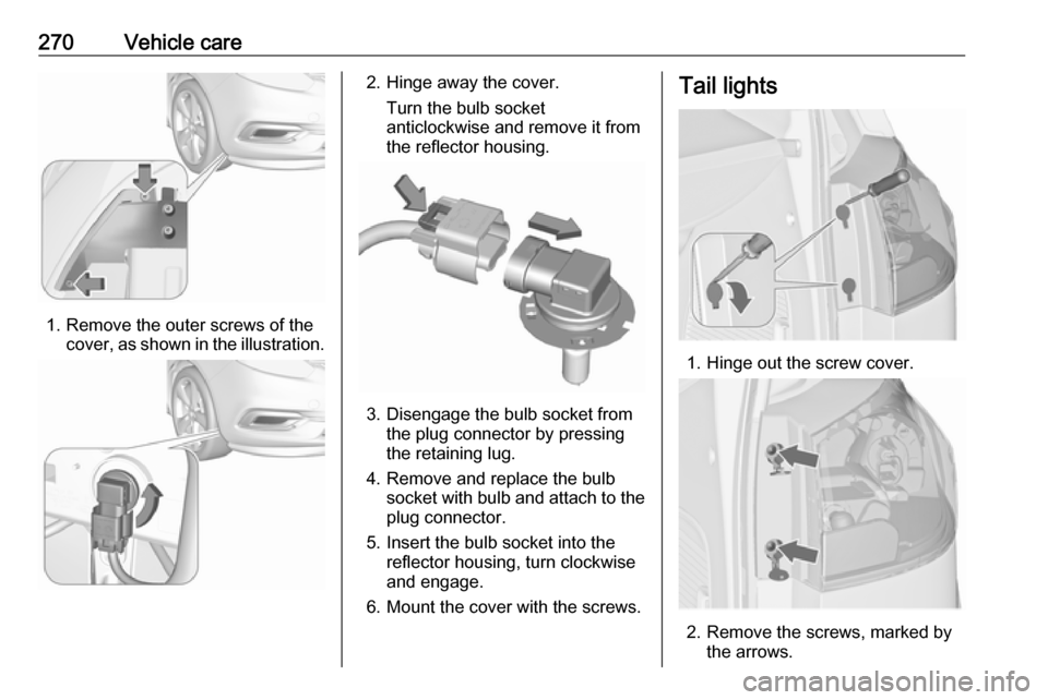 VAUXHALL ZAFIRA TOURER 2018  Owners Manual 270Vehicle care
1. Remove the outer screws of thecover, as shown in the illustration.
2. Hinge away the cover.
Turn the bulb socket
anticlockwise and remove it from
the reflector housing.
3. Disengage