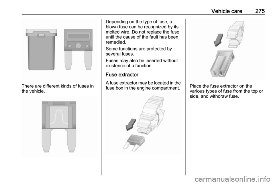 VAUXHALL ZAFIRA TOURER 2018  Owners Manual Vehicle care275
There are different kinds of fuses in
the vehicle.
Depending on the type of fuse, a
blown fuse can be recognized by its
melted wire. Do not replace the fuse until the cause of the faul