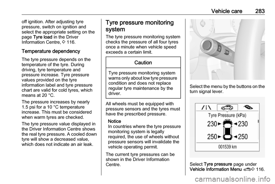 VAUXHALL ZAFIRA TOURER 2018  Owners Manual Vehicle care283off ignition. After adjusting tyre
pressure, switch on ignition and
select the appropriate setting on the
page  Tyre load  in the Driver
Information Centre,  3 116.
Temperature dependen