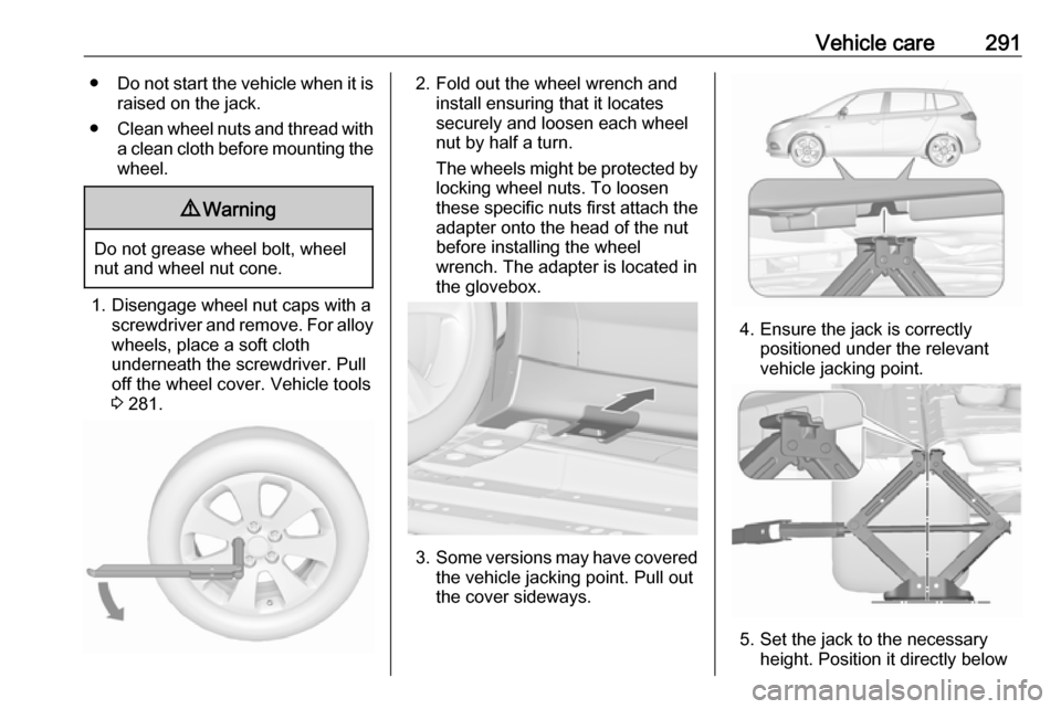 VAUXHALL ZAFIRA TOURER 2018  Owners Manual Vehicle care291●Do not start the vehicle when it is
raised on the jack.
● Clean wheel nuts and thread with
a clean cloth before mounting the
wheel.9 Warning
Do not grease wheel bolt, wheel
nut and
