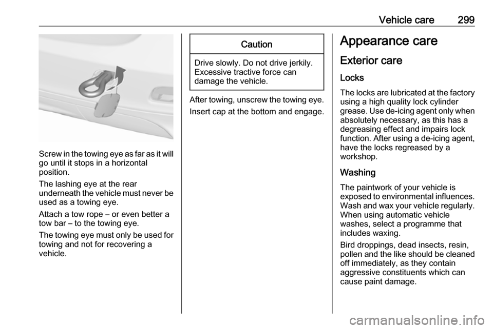 VAUXHALL ZAFIRA TOURER 2018 Owners Manual Vehicle care299
Screw in the towing eye as far as it will
go until it stops in a horizontal
position.
The lashing eye at the rear
underneath the vehicle must never be used as a towing eye.
Attach a to VAUXHALL ZAFIRA TOURER 2018 Owners Manual Vehicle care299
Screw in the towing eye as far as it will
go until it stops in a horizontal
position.
The lashing eye at the rear
underneath the vehicle must never be used as a towing eye.
Attach a to