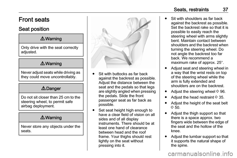 VAUXHALL ZAFIRA TOURER 2018 Owners Guide Seats, restraints37Front seats
Seat position9 Warning
Only drive with the seat correctly
adjusted.
9 Warning
Never adjust seats while driving as
they could move uncontrollably.
9 Danger
Do not sit clo
