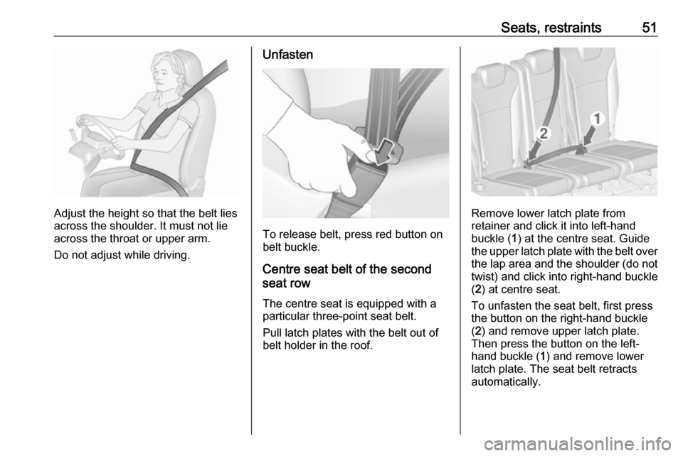 VAUXHALL ZAFIRA TOURER 2018 Workshop Manual Seats, restraints51
Adjust the height so that the belt lies
across the shoulder. It must not lie across the throat or upper arm.
Do not adjust while driving.
Unfasten
To release belt, press red button