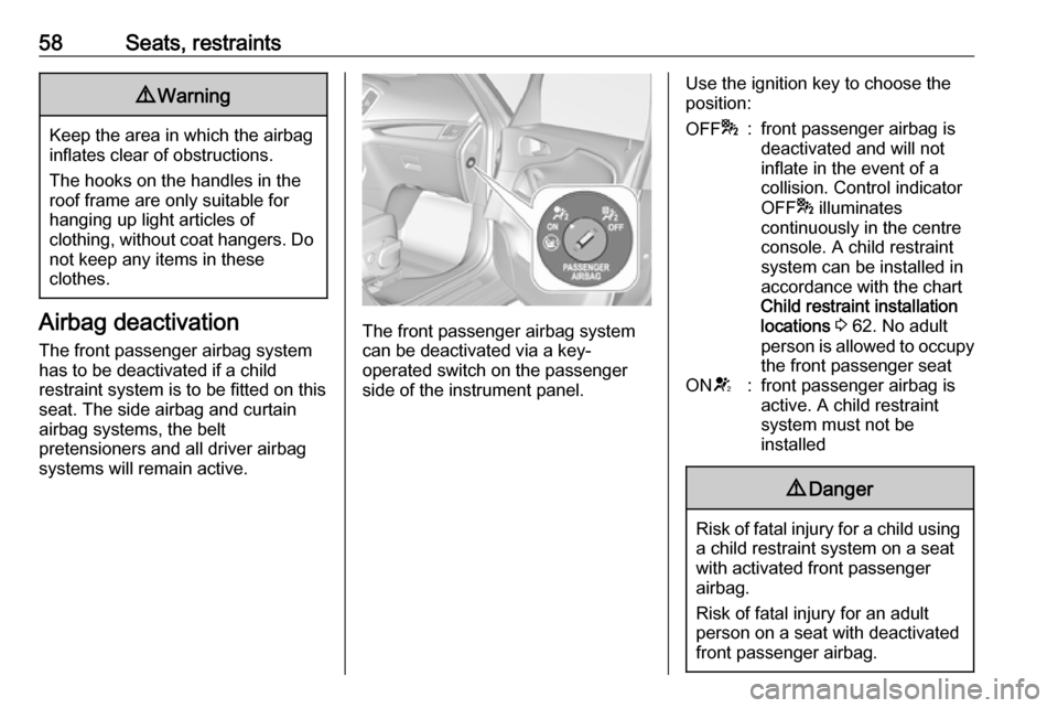 VAUXHALL ZAFIRA TOURER 2018  Owners Manual 58Seats, restraints9Warning
Keep the area in which the airbag
inflates clear of obstructions.
The hooks on the handles in the
roof frame are only suitable for
hanging up light articles of
clothing, wi