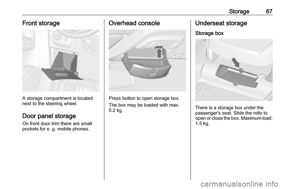 VAUXHALL ZAFIRA TOURER 2018 Repair Manual Storage67Front storage
A storage compartment is located
next to the steering wheel.
Door panel storage On front door trim there are small
pockets for e. g. mobile phones.
Overhead console
Press button