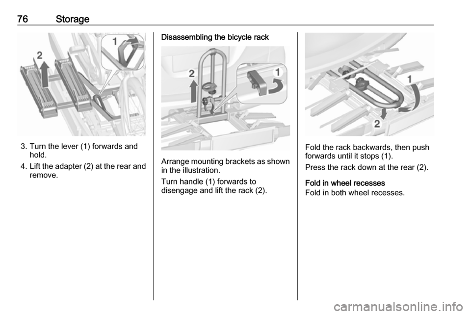 VAUXHALL ZAFIRA TOURER 2018  Owners Manual 76Storage
3. Turn the lever (1) forwards andhold.
4. Lift the adapter (2) at the rear and
remove.
Disassembling the bicycle rack
Arrange mounting brackets as shown in the illustration.
Turn handle (1)