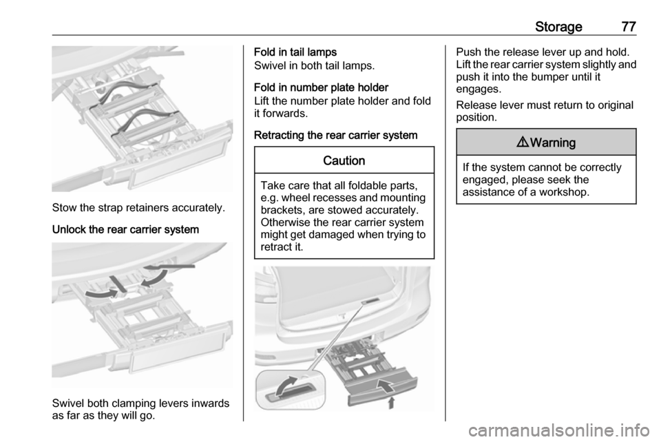 VAUXHALL ZAFIRA TOURER 2018  Owners Manual Storage77
Stow the strap retainers accurately.
Unlock the rear carrier system
Swivel both clamping levers inwards
as far as they will go.
Fold in tail lamps
Swivel in both tail lamps.
Fold in number p