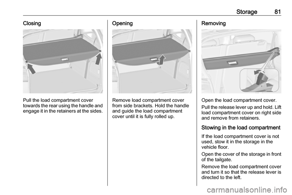VAUXHALL ZAFIRA TOURER 2018 Owners Manual Storage81Closing
Pull the load compartment cover
towards the rear using the handle and
engage it in the retainers at the sides.
Opening
Remove load compartment cover
from side brackets. Hold the handl VAUXHALL ZAFIRA TOURER 2018 Owners Manual Storage81Closing
Pull the load compartment cover
towards the rear using the handle and
engage it in the retainers at the sides.
Opening
Remove load compartment cover
from side brackets. Hold the handl