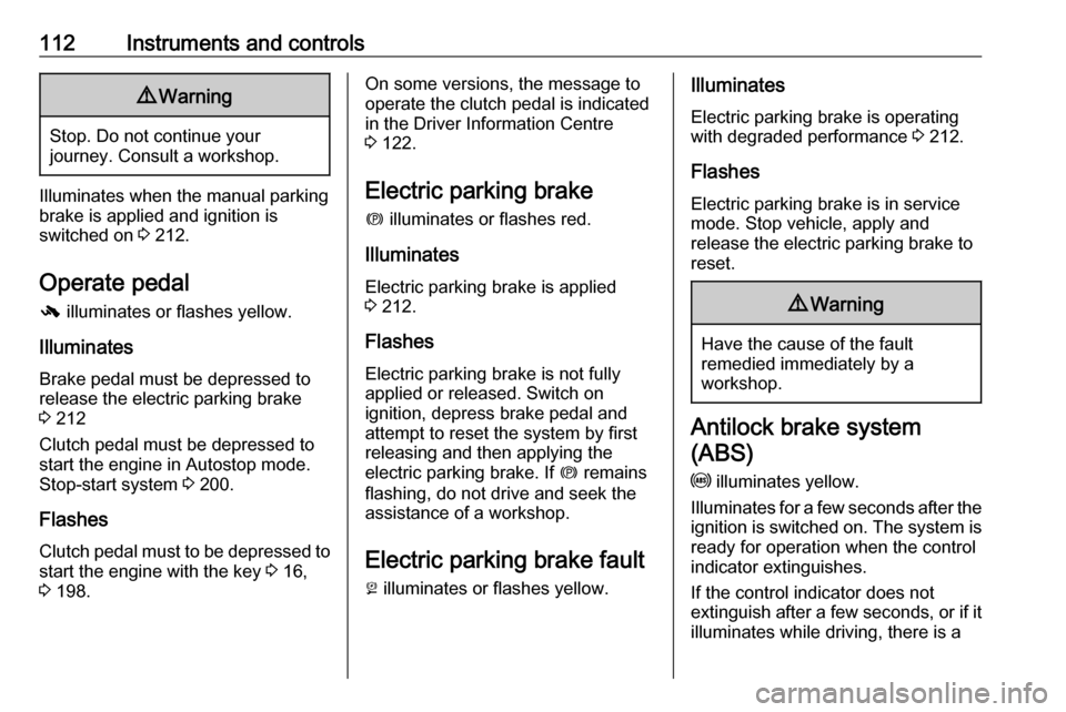 VAUXHALL ZAFIRA TOURER 2018.5  Owners Manual 112Instruments and controls9Warning
Stop. Do not continue your
journey. Consult a workshop.
Illuminates when the manual parking
brake is applied and ignition is
switched on  3 212.
Operate pedal -  il