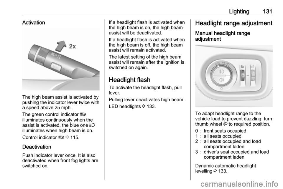 VAUXHALL ZAFIRA TOURER 2018.5 Owners Manual Lighting131Activation
The high beam assist is activated by
pushing the indicator lever twice with
a speed above 25 mph.
The green control indicator f
illuminates continuously when the
assist is activ VAUXHALL ZAFIRA TOURER 2018.5 Owners Manual Lighting131Activation
The high beam assist is activated by
pushing the indicator lever twice with
a speed above 25 mph.
The green control indicator f
illuminates continuously when the
assist is activ