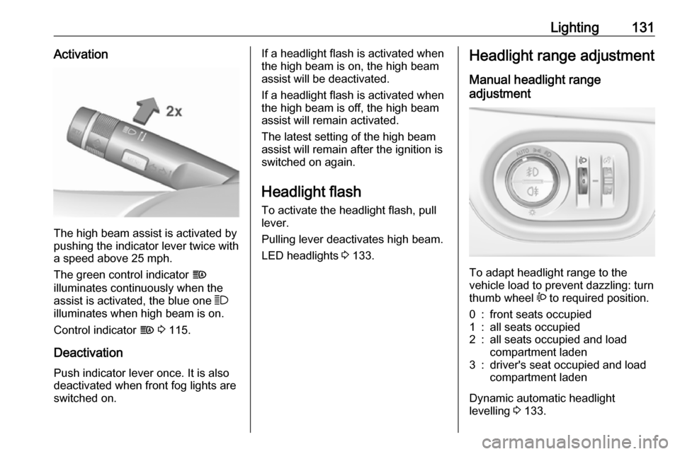 VAUXHALL ZAFIRA TOURER 2018.5  Owners Manual Lighting131Activation
The high beam assist is activated by
pushing the indicator lever twice with
a speed above 25 mph.
The green control indicator  f
illuminates continuously when the
assist is activ