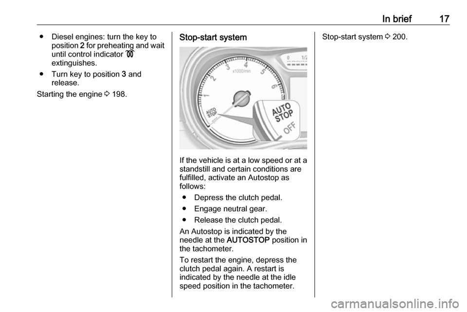 VAUXHALL ZAFIRA TOURER 2018.5 User Guide In brief17● Diesel engines: turn the key toposition 2 for preheating and wait
until control indicator !
extinguishes.
● Turn key to position 3 and
release.
Starting the engine 3 198.Stop-start VAUXHALL ZAFIRA TOURER 2018.5 User Guide In brief17● Diesel engines: turn the key toposition 2 for preheating and wait
until control indicator !
extinguishes.
● Turn key to position 3 and
release.
Starting the engine 3 198.Stop-start