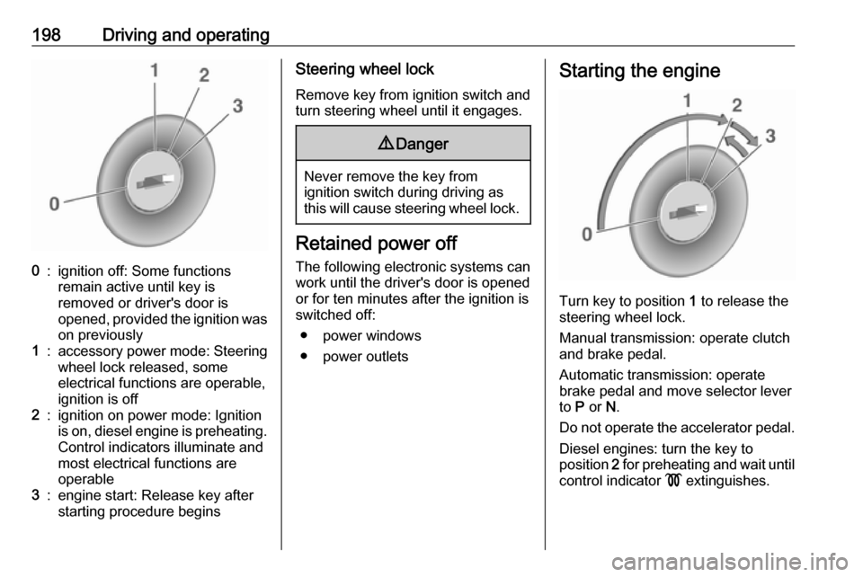 VAUXHALL ZAFIRA TOURER 2018.5  Owners Manual 198Driving and operating0:ignition off: Some functions
remain active until key is
removed or drivers door is
opened, provided the ignition was
on previously1:accessory power mode: Steering wheel lock