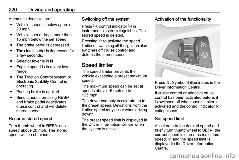 VAUXHALL ZAFIRA TOURER 2018.5 Owners Manual 220Driving and operatingAutomatic deactivation:● Vehicle speed is below approx. 20 mph.
● Vehicle speed drops more than 15 mph below the set speed.
● The brake pedal is depressed.
● The clutch VAUXHALL ZAFIRA TOURER 2018.5 Owners Manual 220Driving and operatingAutomatic deactivation:● Vehicle speed is below approx. 20 mph.
● Vehicle speed drops more than 15 mph below the set speed.
● The brake pedal is depressed.
● The clutch