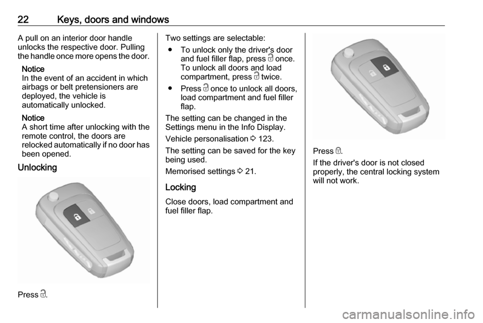 VAUXHALL ZAFIRA TOURER 2018.5 Owners Guide 22Keys, doors and windowsA pull on an interior door handle
unlocks the respective door. Pulling
the handle once more opens the door.
Notice
In the event of an accident in which
airbags or belt pretens VAUXHALL ZAFIRA TOURER 2018.5 Owners Guide 22Keys, doors and windowsA pull on an interior door handle
unlocks the respective door. Pulling
the handle once more opens the door.
Notice
In the event of an accident in which
airbags or belt pretens