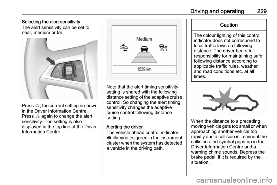 VAUXHALL ZAFIRA TOURER 2018.5 Owners Manual Driving and operating229Selecting the alert sensitivity
The alert sensitivity can be set to
near, medium or far.
Press E; the current setting is shown
in the Driver Information Centre.
Press E again VAUXHALL ZAFIRA TOURER 2018.5 Owners Manual Driving and operating229Selecting the alert sensitivity
The alert sensitivity can be set to
near, medium or far.
Press E; the current setting is shown
in the Driver Information Centre.
Press E again