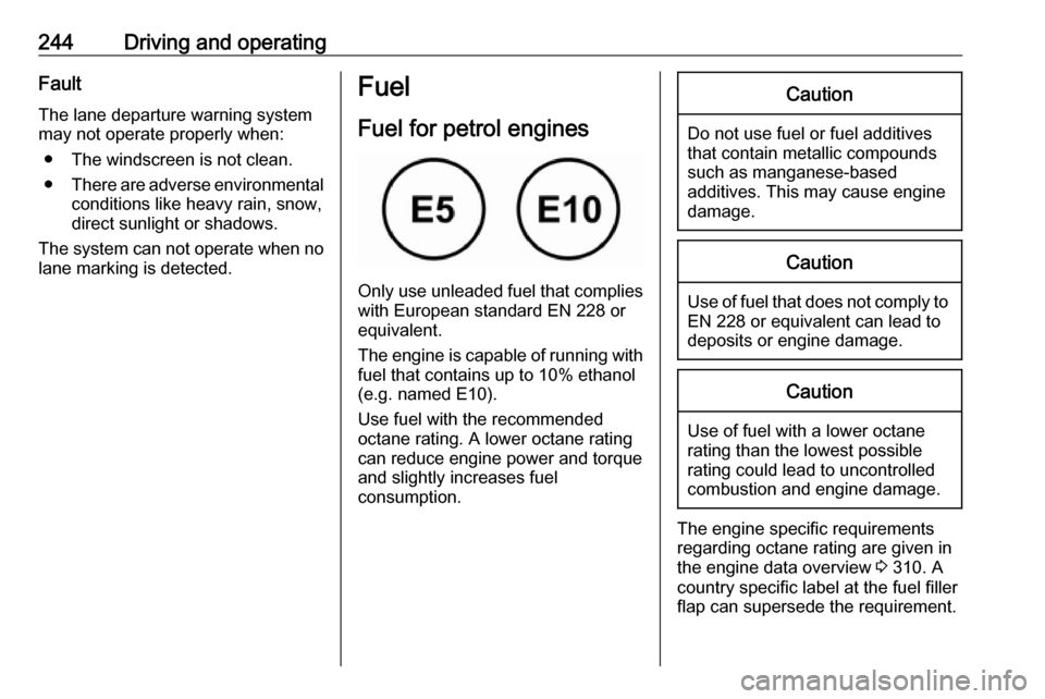 VAUXHALL ZAFIRA TOURER 2018.5  Owners Manual 244Driving and operatingFault
The lane departure warning system may not operate properly when:
● The windscreen is not clean.
● There are adverse environmental
conditions like heavy rain, snow,
di