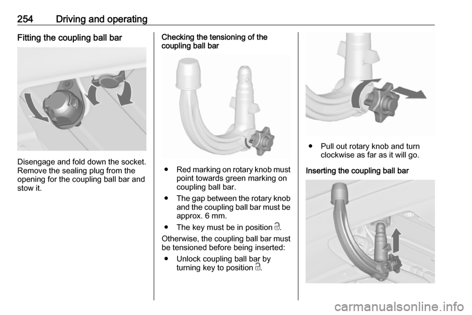 VAUXHALL ZAFIRA TOURER 2018.5  Owners Manual 254Driving and operatingFitting the coupling ball bar
Disengage and fold down the socket.Remove the sealing plug from the
opening for the coupling ball bar and
stow it.
Checking the tensioning of the
